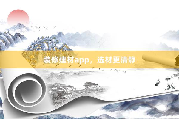 装修建材app，选材更清静