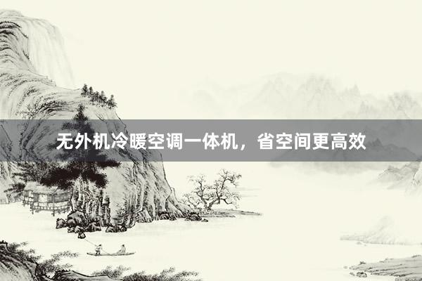 无外机冷暖空调一体机，省空间更高效