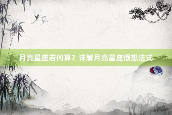 月亮星座若何算？详解月亮星座假想法式
