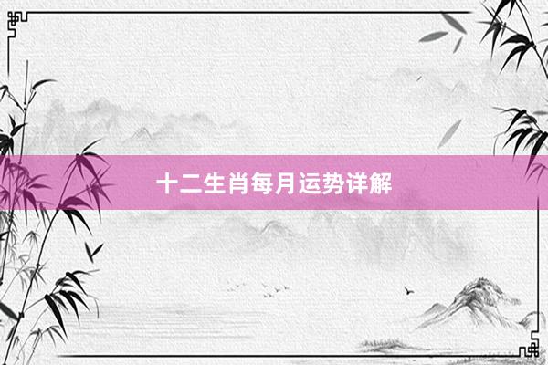 十二生肖每月运势详解