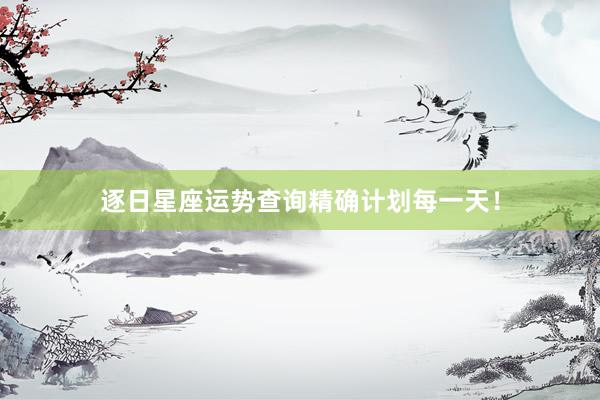 逐日星座运势查询精确计划每一天！