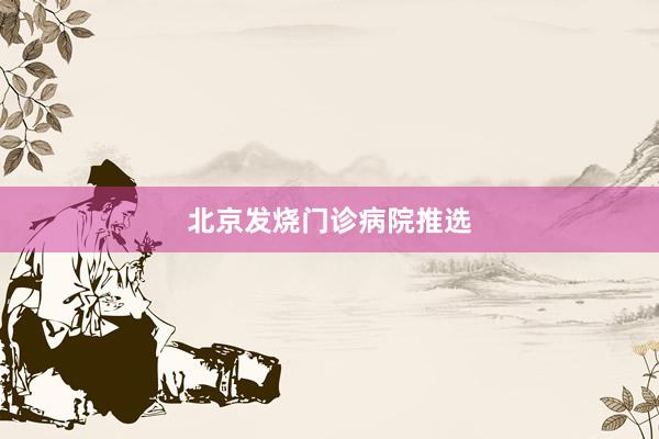 北京发烧门诊病院推选