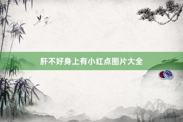 肝不好身上有小红点图片大全