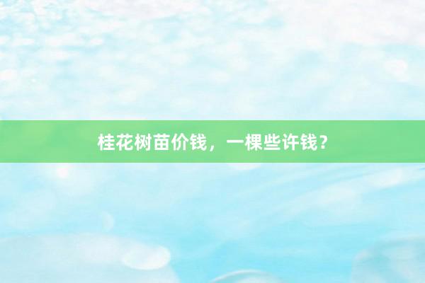 桂花树苗价钱，一棵些许钱？