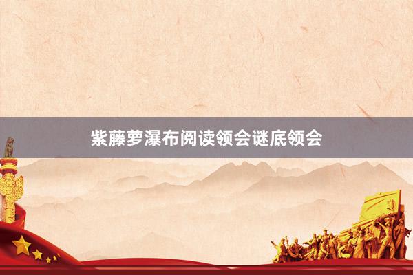 紫藤萝瀑布阅读领会谜底领会