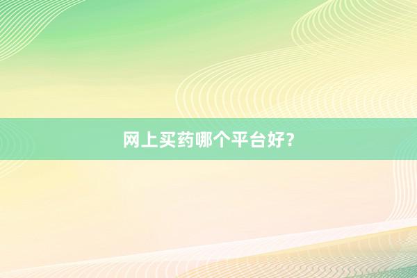 网上买药哪个平台好？