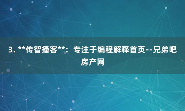 3. **传智播客**：专注于编程解释首页--兄弟吧房产网